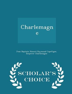 Charlemagne - Scholar's Choice Edition by Capefigue, Jean Baptiste Honoré Ra