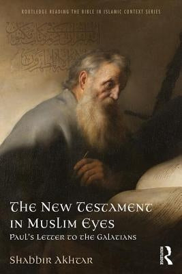 The New Testament in Muslim Eyes: Paul's Letter to the Galatians by Akhtar, Shabbir