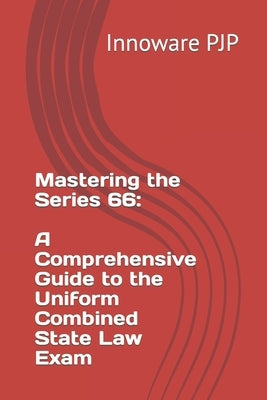 Mastering the Series 66: A Comprehensive Guide to the Uniform Combined State Law Exam by Pjp, Innoware