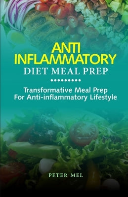 Anti Inflammatory Diet Meal Prep: Transformative Meal Prep for an Anti-Inflammatory Lifestyle by Mel, Peter