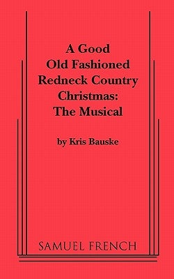 Good Old Fashioned Redneck Country Christmas: The Musical, a by Bauske, Kris