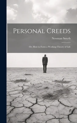 Personal Creeds: Or, How to Form a Working-theory of Life by Smyth, Newman