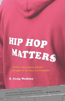 Hip Hop Matters: Politics, Pop Culture, and the Struggle for the Soul of a Movement by Watkins, S. Craig