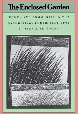 The Enclosed Garden: Women and Community in the Evangelical South, 1830-1900 by Friedman, Jean E.