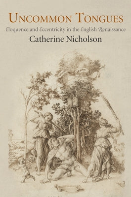 Uncommon Tongues: Eloquence and Eccentricity in the English Renaissance by Nicholson, Catherine