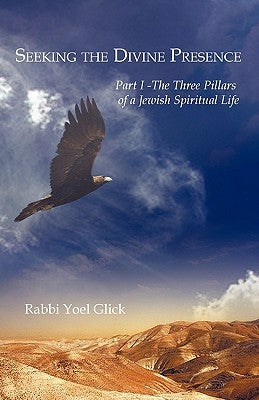 Seeking the Divine Presence: Part I - The Three Pillars of a Jewish Spiritual Life by Glick, Yoel