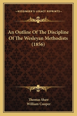 An Outline Of The Discipline Of The Wesleyan Methodists (1856) by Shaw, Thomas