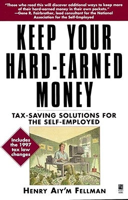 Keep Your Hard Earned Money: Tax Saving Solutions for the Self Employed by Fellman, Henry Aiy'm