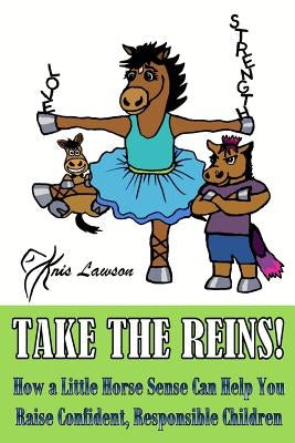 Take the Reins!: How a Little Horse Sense Can Help You Raise Confident, Responsible Children by Lawson, Kris