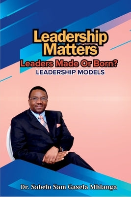 Leadership Matters: Leadership Models by Gasela Mhlanga, Sabelo Sam