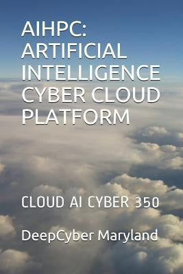Aihpc: Artificial Intelligence Cyber Cloud Platform: Cloud AI Cyber 350 by Maryland, Deepcyber