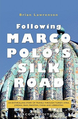 Following Marco Polo's Silk Road: An enthralling story of travels through Turkey, Syria, Jordan, Iran, Pakistan, China and Uzbekistan by Lawrenson, Brian