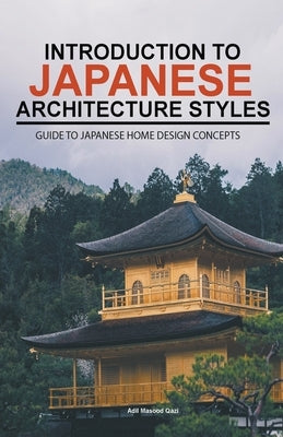 Introduction to Japanese Architecture Styles: Guide to Japanese Home Design Concepts by Qazi, Adil Masood