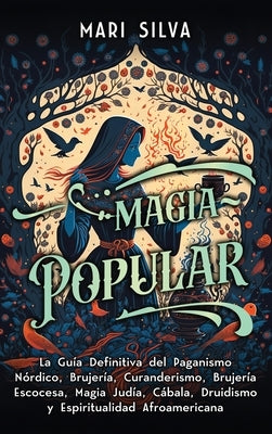 Magia popular: La guía definitiva del paganismo nórdico, brujería, curanderismo, brujería escocesa, magia judía, Cábala, druidismo y by Silva, Mari