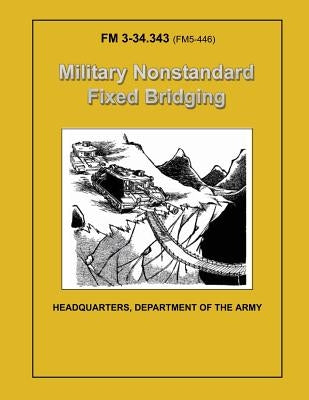 Military Nonstandard Fixed Bridging (FM 3-34.343 / 5-446) by Army, Department Of the