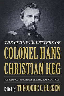The Civil War Letters of Colonel Hans Christian Heg: A Norwegian Regiment in the American Civil War by Blegen, Theodore