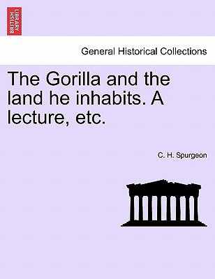 The Gorilla and the Land He Inhabits. a Lecture, Etc. by Spurgeon, Charles Haddon