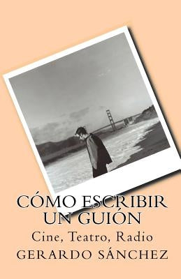 Cómo escribir un guión: Cine, Teatro, Radio by Sanchez, Gerardo