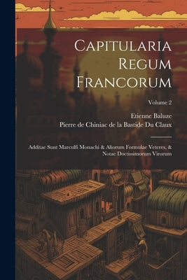 Capitularia Regum Francorum: Additae Sunt Marculfi Monachi & Aliorum Formulae Veteres, & Notae Doctissimorum Virorum; Volume 2 by Baluze, Etienne