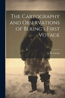 The Cartography and Observations of Bering's First Voyage by Greely, A. W.
