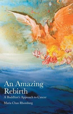 An Amazing Rebirth: A Buddhist's Approach to Cancer by Rhomberg, Maria Chan