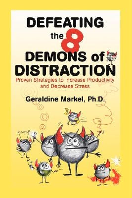 Defeating the 8 Demons of Distraction: Proven Strategies to Increase Productivity and Decrease Stress by Markel, Geraldine