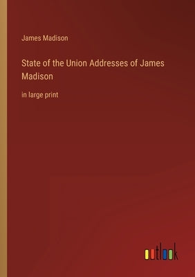 State of the Union Addresses of James Madison: in large print by Madison, James