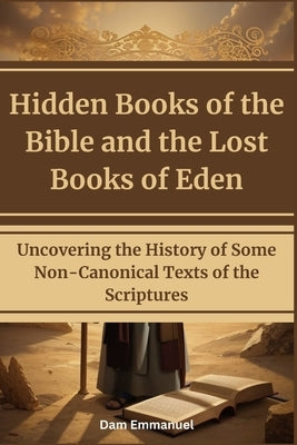 Hidden Books of the Bible and the Lost Books of Eden: Uncovering the History of Some Non-Canonical Texts of the Scriptures by Emmanuel, Dam