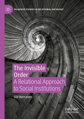 The Invisible Order: A Relational Approach to Social Institutions by Herranen, Olli