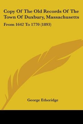 Copy Of The Old Records Of The Town Of Duxbury, Massachusetts: From 1642 To 1770 (1893) by Etheridge, George