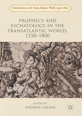 Prophecy and Eschatology in the Transatlantic World, 1550-1800 by Crome, Andrew