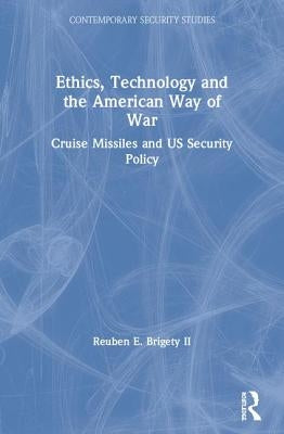 Ethics, Technology and the American Way of War: Cruise Missiles and US Security Policy by Brigety, Reuben E., II