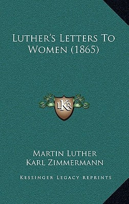 Luther's Letters to Women (1865) by Luther, Martin