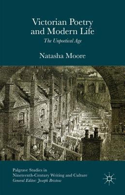 Victorian Poetry and Modern Life: The Unpoetical Age by Moore, Natasha