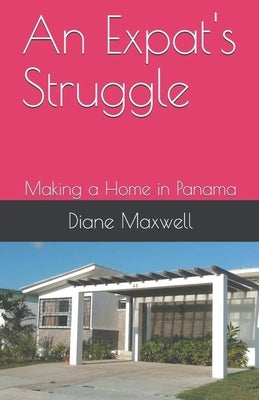 An Expat's Struggle - Making a Home in Panama by Maxwell, Diane