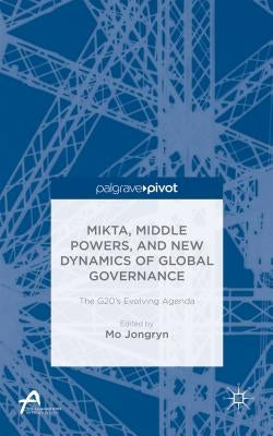 Mikta, Middle Powers, and New Dynamics of Global Governance: The G20's Evolving Agenda by Mo, J.