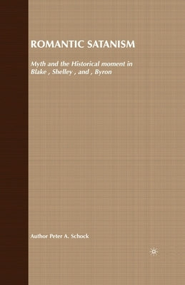 Romantic Satanism: Myth and the Historical Moment in Blake, Shelley and Byron by Schock, P.