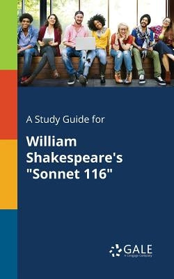 A Study Guide for William Shakespeare's "Sonnet 116" by Gale, Cengage Learning