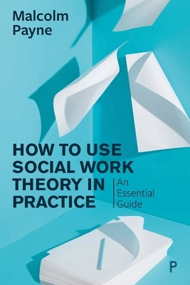 How to Use Social Work Theory in Practice: An Essential Guide by Payne, Malcolm