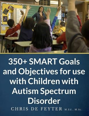350+ SMART Goals and Objectives for use with Children with Autism Spectrum Disorder by De Feyter, Chris