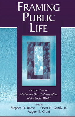 Framing Public Life: Perspectives on Media and Our Understanding of the Social World by Reese, Stephen D.