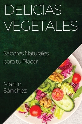 Delicias Vegetales: Sabores Naturales para tu Placer by SÃ¡nchez, MartÃ­n