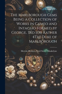 The Marlborough Gems Being a Collection of Works in Cameo and Intaglio Formed by George, 3Rd [Or Rather 4Th] Duke of Marlborough by Maskelyne, Mervin Herbert Nevil Story-