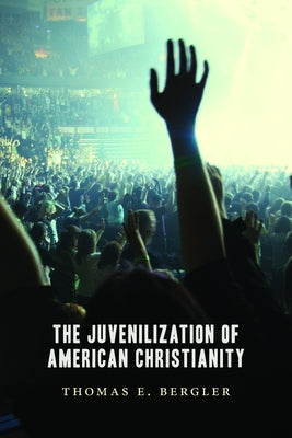 Juvenilization of American Christianity by Bergler, Thomas E.