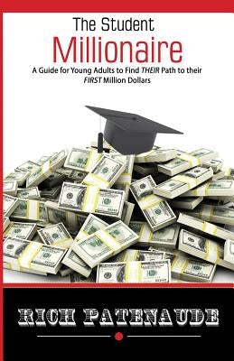 The Student Millionaire: A Guide for Young Adults on Making your FIRST Million Dollars by Patenaude, Rich