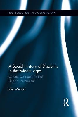 A Social History of Disability in the Middle Ages: Cultural Considerations of Physical Impairment by Metzler, Irina