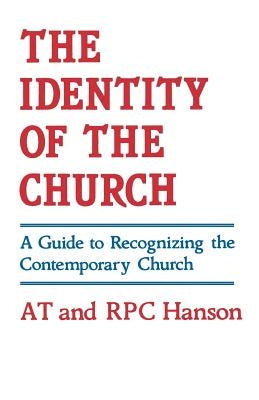 The Identity of the Church: A Guide to Recognizing the Contemporary Church by Hanson, A. T.