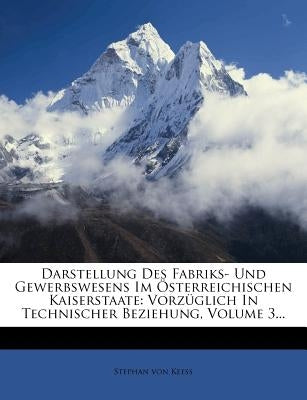Darstellung Des Fabriks- Und Gewerbswesens Im Österreichischen Kaiserstaate: Vorzüglich in Technischer Beziehung, Volume 3... by Keess, Stephan Von