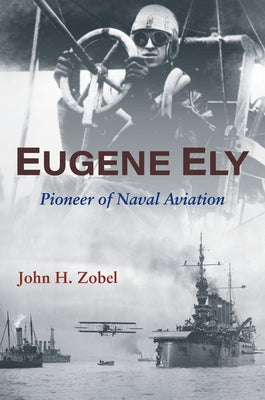 Eugene Ely: Pioneer of Naval Aviation by Zobel, John H.