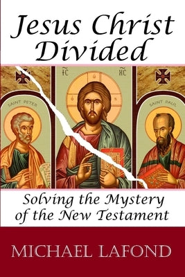 Jesus Christ Divided: Solving the Mystery of the New Testament by LaFond, Michael